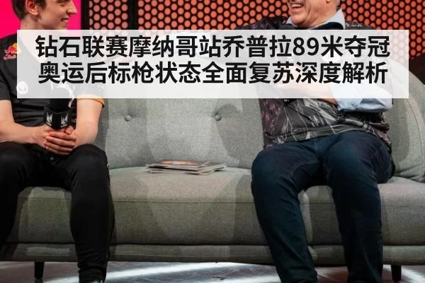 钻石联赛摩纳哥站乔普拉89米夺冠 奥运后标枪状态全面复苏深度解析