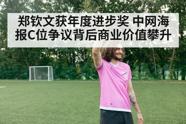 郑钦文获年度进步奖 中网海报C位争议背后商业价值攀升